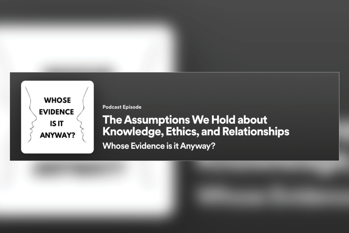 podcast news header Image of "Whose Evidence is it Anyway?" podcast episode: The Assumptions We Hold About Knowledge, Ethics, and Relationships